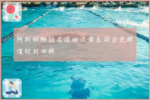 阿斯顿维拉名宿访谈俱乐部历史辉煌时刻回顾