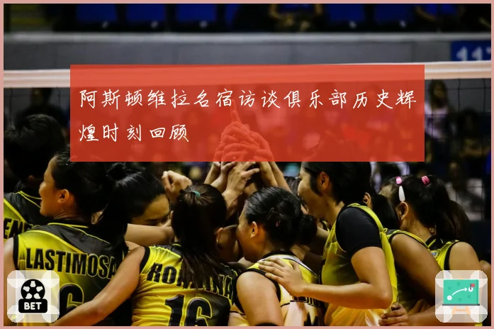 阿斯顿维拉名宿访谈俱乐部历史辉煌时刻回顾