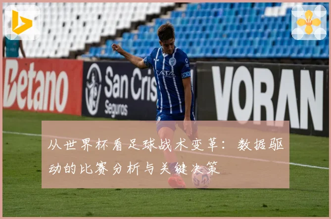 从世界杯看足球战术变革：数据驱动的比赛分析与关键决策