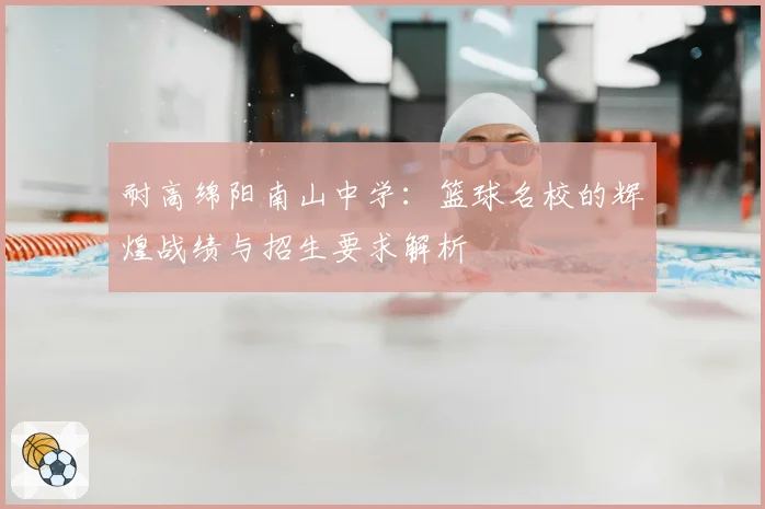 耐高绵阳南山中学：篮球名校的辉煌战绩与招生要求解析