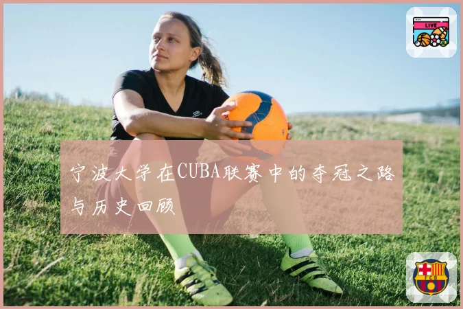 宁波大学在CUBA联赛中的夺冠之路与历史回顾