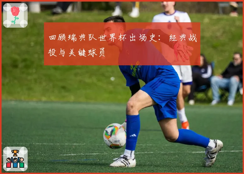 回顾瑞典队世界杯出场史：经典战役与关键球员