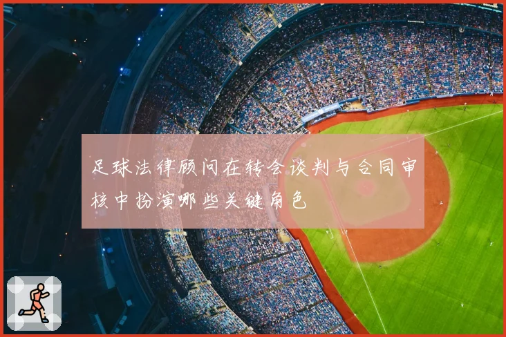 足球法律顾问在转会谈判与合同审核中扮演哪些关键角色