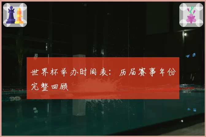 世界杯举办时间表：历届赛事年份完整回顾