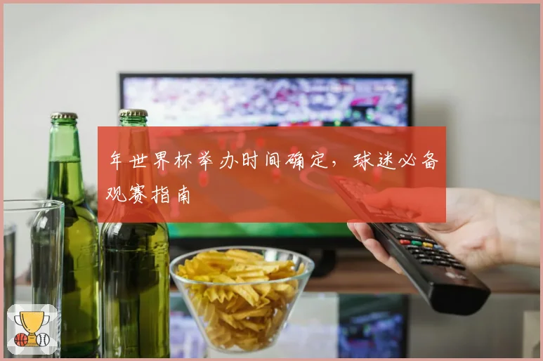 年世界杯举办时间确定，球迷必备观赛指南