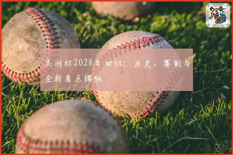 美洲杯2028年回归：历史、赛制与全新看点揭秘