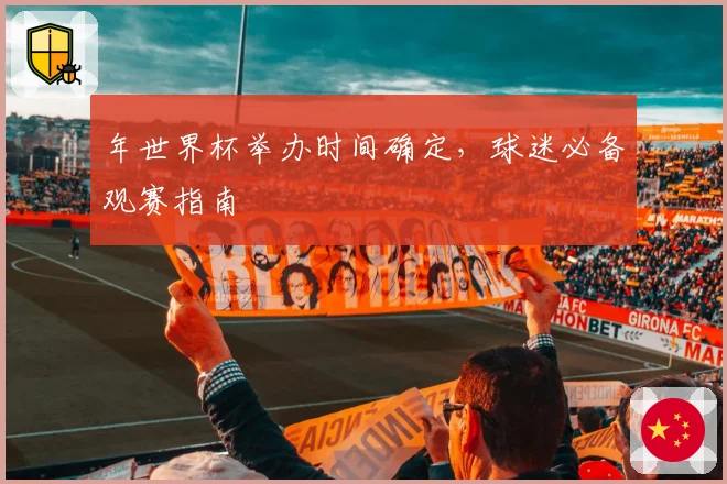 年世界杯举办时间确定，球迷必备观赛指南