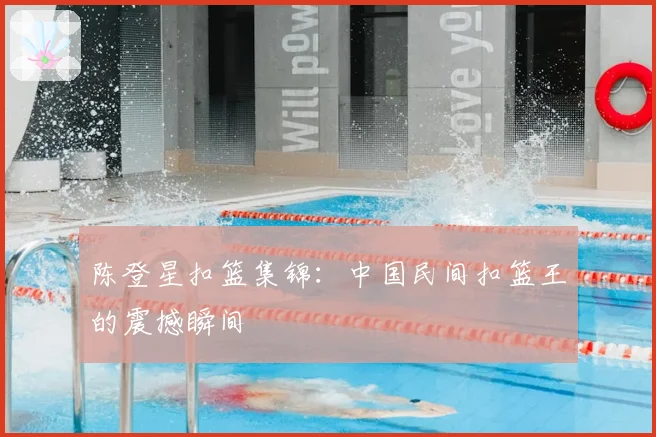 陈登星扣篮集锦：中国民间扣篮王的震撼瞬间
