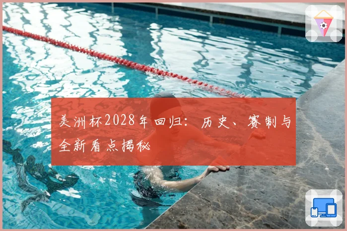 美洲杯2028年回归：历史、赛制与全新看点揭秘