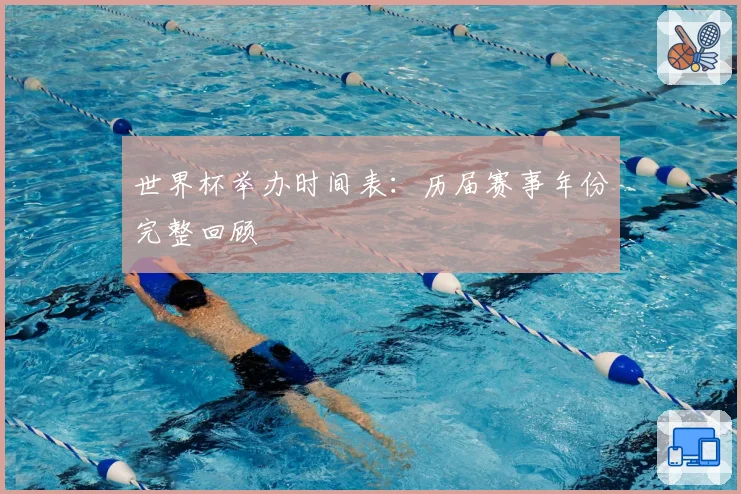 世界杯举办时间表：历届赛事年份完整回顾