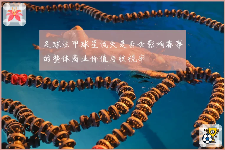 足球法甲球星流失是否会影响赛事的整体商业价值与收视率