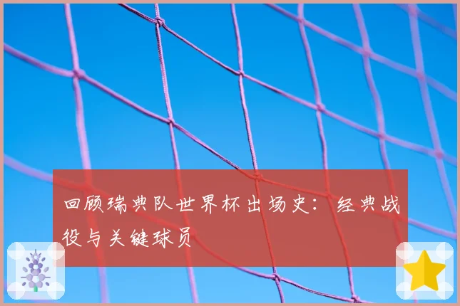 回顾瑞典队世界杯出场史：经典战役与关键球员