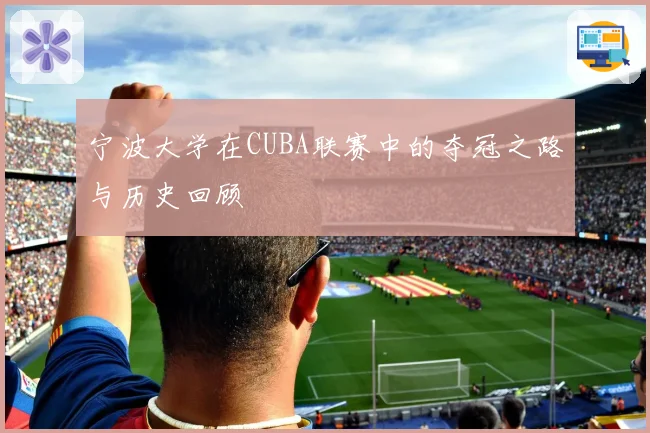 宁波大学在CUBA联赛中的夺冠之路与历史回顾