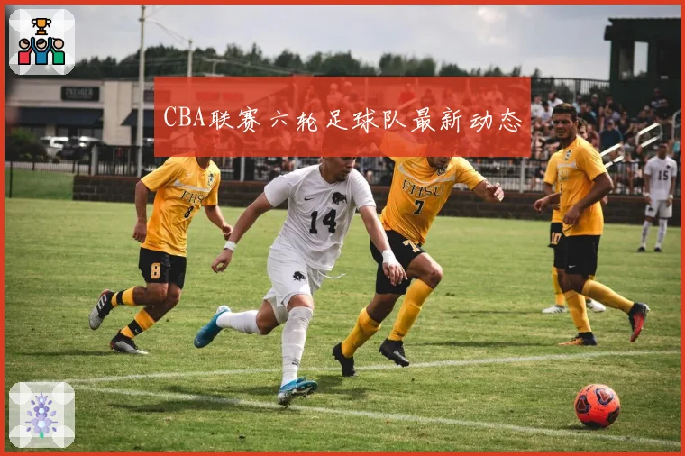 CBA联赛六轮足球队最新动态