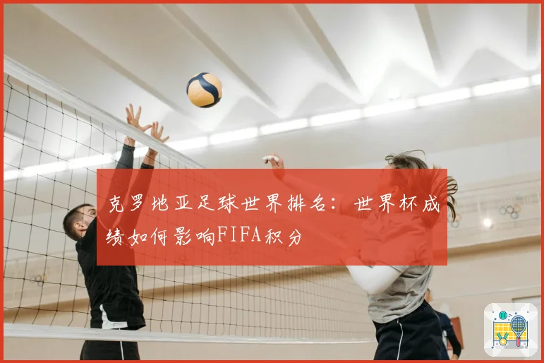 克罗地亚足球世界排名：世界杯成绩如何影响FIFA积分